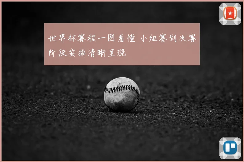 世界杯赛程一图看懂 小组赛到决赛阶段安排清晰呈现