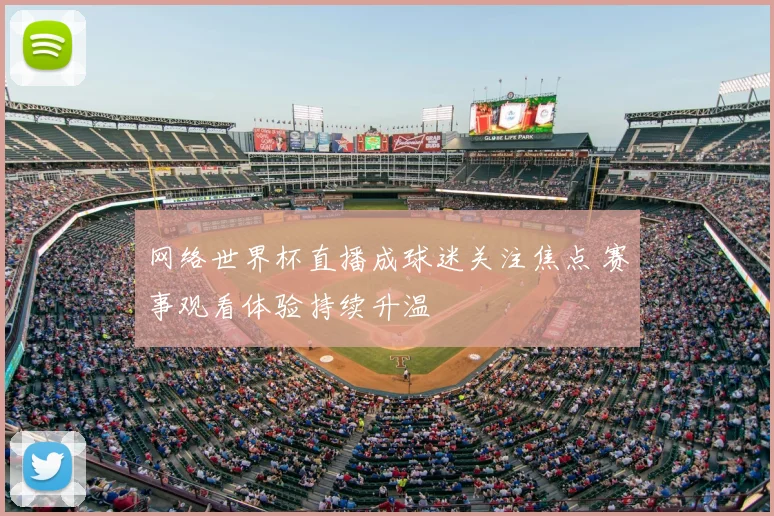 网络世界杯直播成球迷关注焦点 赛事观看体验持续升温