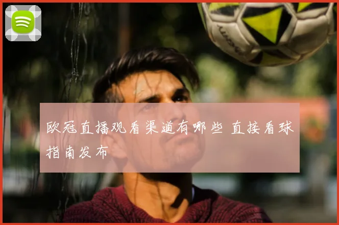 欧冠直播观看渠道有哪些 直接看球指南发布