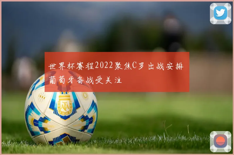 世界杯赛程2022聚焦C罗出战安排 葡萄牙备战受关注